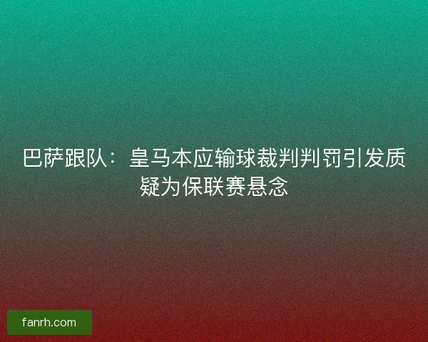 巴萨跟队：皇马本应输球裁判判罚引发质疑为保联赛悬念