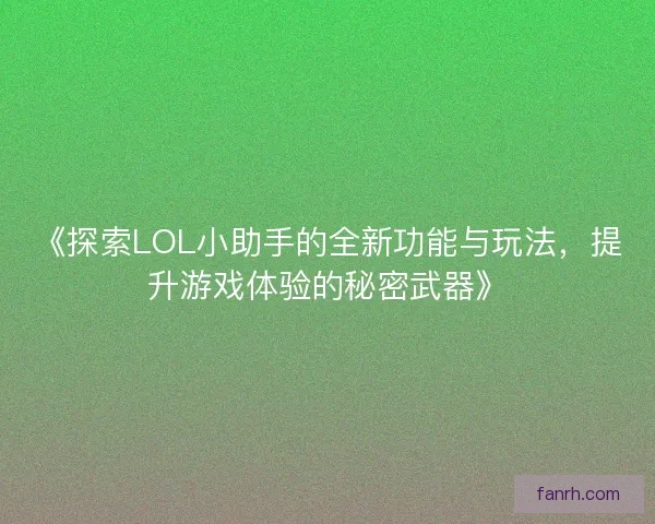 《探索LOL小助手的全新功能与玩法，提升游戏体验的秘密武器》